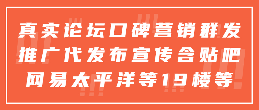 真实论坛口碑营销群发推广代发布宣传含贴吧网易太平洋等19楼等(图1)