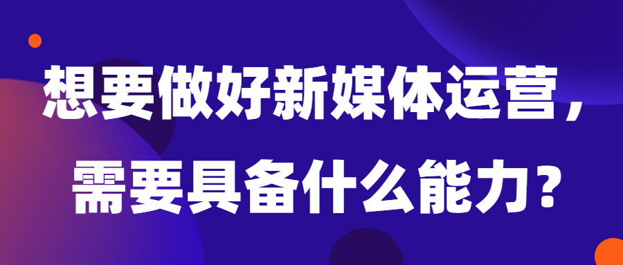 想要做好新媒体运营，需要具备什么能力？(图1)