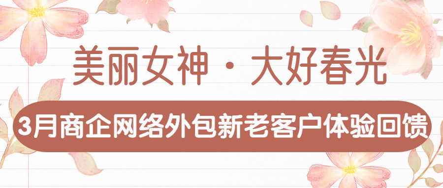 偏锋公司“美丽女神·大好春光”3月商企网络外包新老客户体验回馈(图1)