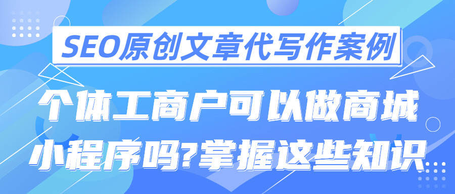 SEO原创文章代写作案例|个体工商户可以做商城小程序吗?掌握这些知识(图1)