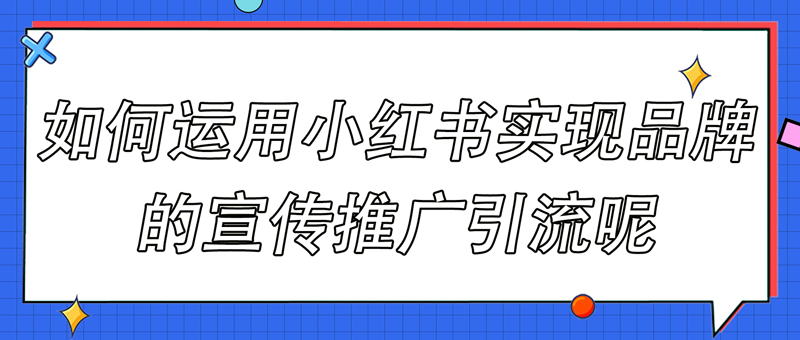 如何运用小红书实现品牌的宣传推广引流呢(图1)