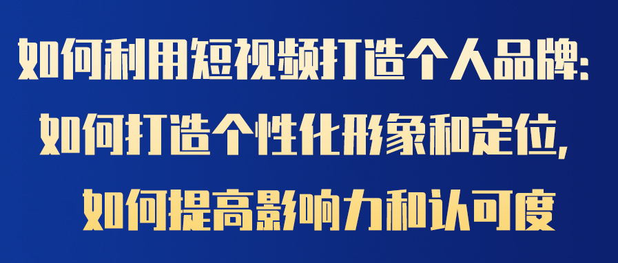 如何利用短视频打造个人品牌：如何打造个性化形象和定位，如何提高影响力和(图1)