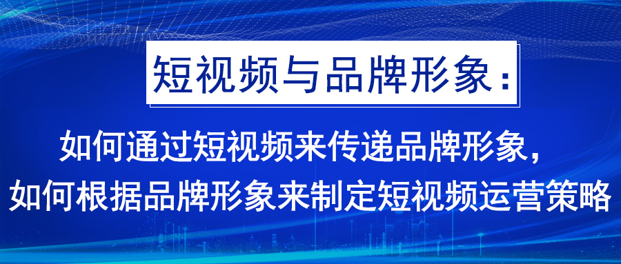 短视频与品牌形象：如何通过短视频来传递品牌形象，如何根据品牌形象来制定(图1)