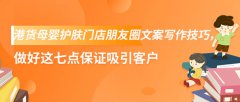 港货母婴护肤门店朋友圈文案写作技巧，做好这七点保证吸引客户