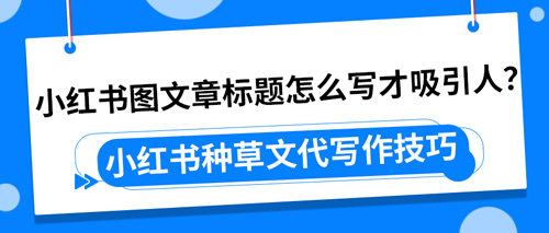 小红书图文章标题怎么写才吸引人？小红书种草文代写作技巧(图1)