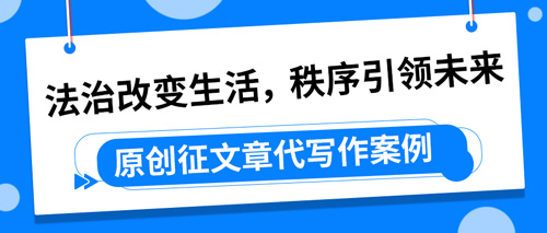 原创征文章代写作案例|法治改变生活，秩序引领未来(图1)