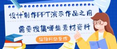 偏锋网络整理|设计制作PPT演示作品之前需要搜集哪些素材资料