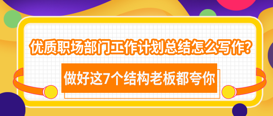 优质职场部门工作计划总结怎么写作？做好这7个结构老板都夸你(图1)