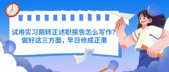 试用实习期转正述职报告怎么写作？做好这三方面，早日修成正果