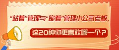 “站着”管理与“跪着”管理小公司老板，这20种你更喜欢哪一个？