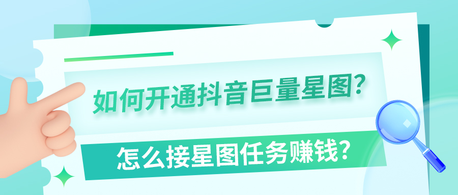 如何开通抖音巨量星图？怎么接星图任务赚钱？