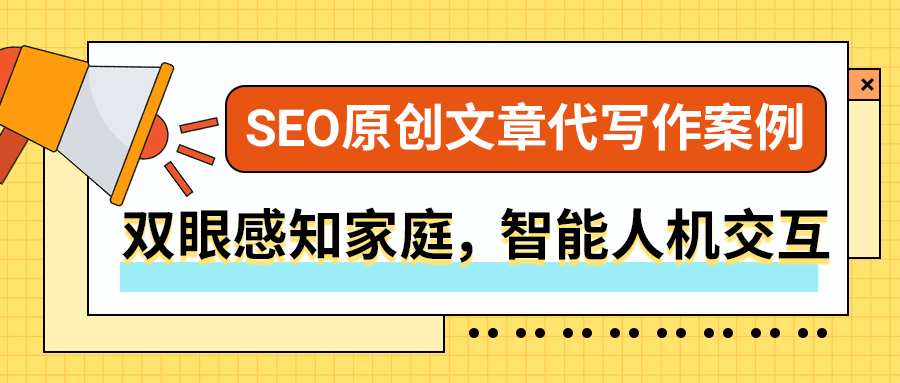 SEO原创文章代写作案例|双眼感知家庭，智能人机交互(图1)